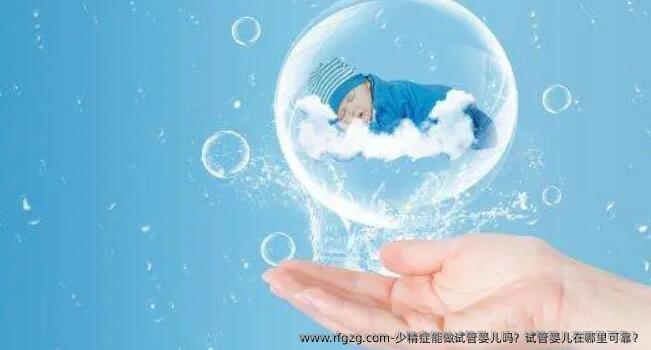 少精症能做代孕吗？代孕在哪里可靠？