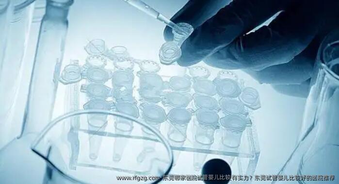 东莞哪家医院代孕比较有实力？东莞代孕比较好的医院推荐