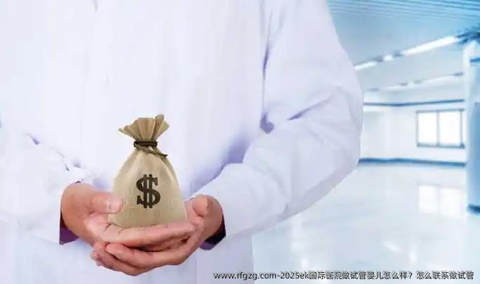 2025ek国际医院做代孕怎么样？怎么联系做试管