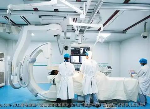 2025年在宣城市公立医院做代孕的成功率高不高？如何提高代孕成功率？